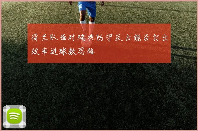 荷兰队面对瑞典防守反击能否打出效率进球数思路