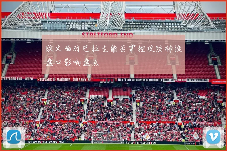 欧文面对巴拉圭能否掌控攻防转换盘口影响盘点