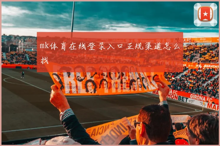 mk体育在线登录入口正规渠道怎么找