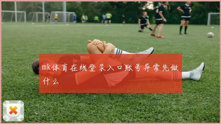 mk体育在线登录入口账号异常先做什么