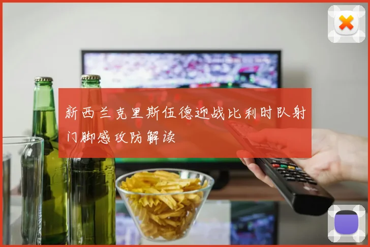 新西兰克里斯伍德迎战比利时队射门脚感攻防解读