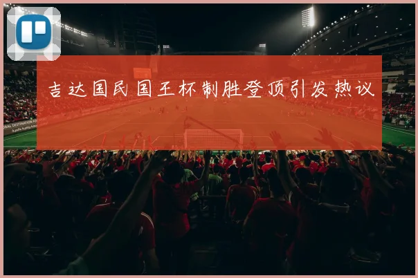 吉达国民国王杯制胜登顶引发热议