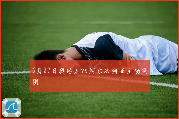 6月27日奥地利vs阿尔及利亚主场氛围