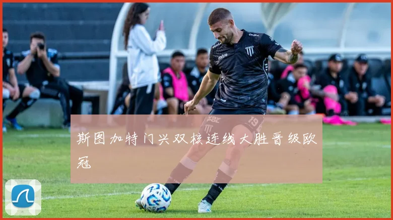 斯图加特门兴双核连线大胜晋级欧冠
