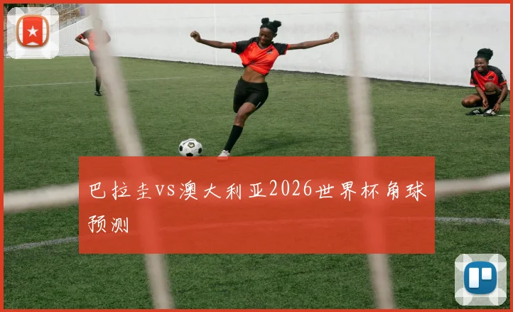 巴拉圭vs澳大利亚2026世界杯角球预测