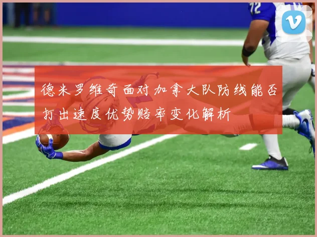 德米罗维奇面对加拿大队防线能否打出速度优势赔率变化解析